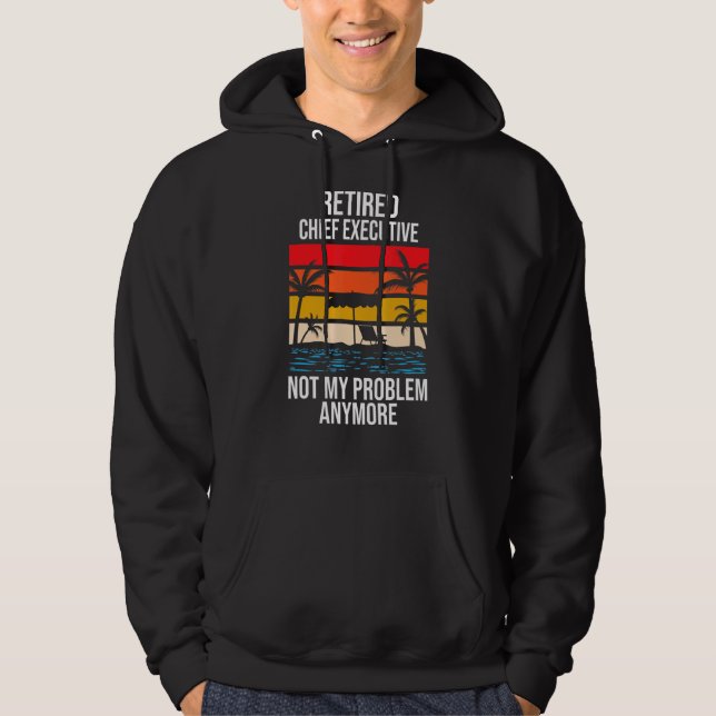 Retired Chief Executive Not My Problem Anymore Hoodie (Front)