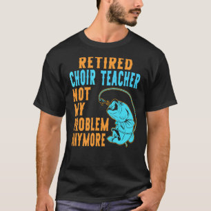 Retired Choir Teacher Fishing  Retirement T-Shirt