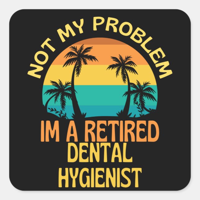 Retired Dental Hygienist Not My Problem Anymore Square Sticker (Front)