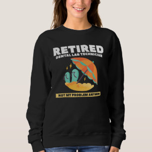 Retired Dental Lab Technician Not My Problem Anymo Sweatshirt