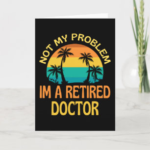 Retired Doctor Not My Problem Anymore Card