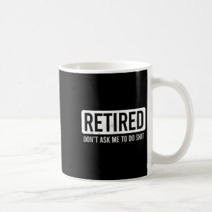 Retired Don’t Ask Me To Do Funny Retirement Quote  Coffee Mug