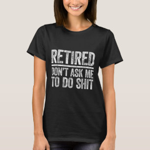 Retired Don't Ask Me To Do Shi Men Women Retiremen T-Shirt