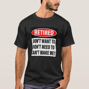 Retired Don't Want To Don't Need To Can't Make Me T-Shirt