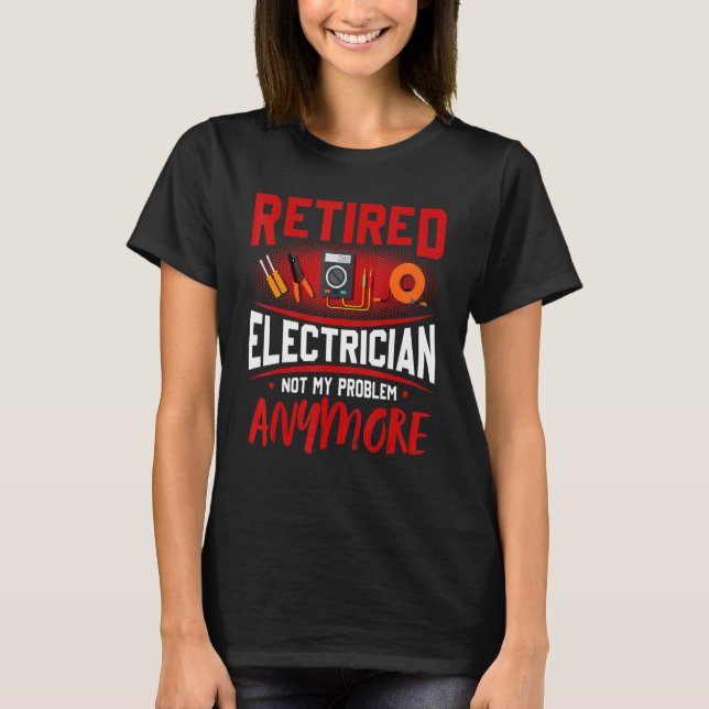 Retired Electrician Not My Problem Anymore T-Shirt (Front)
