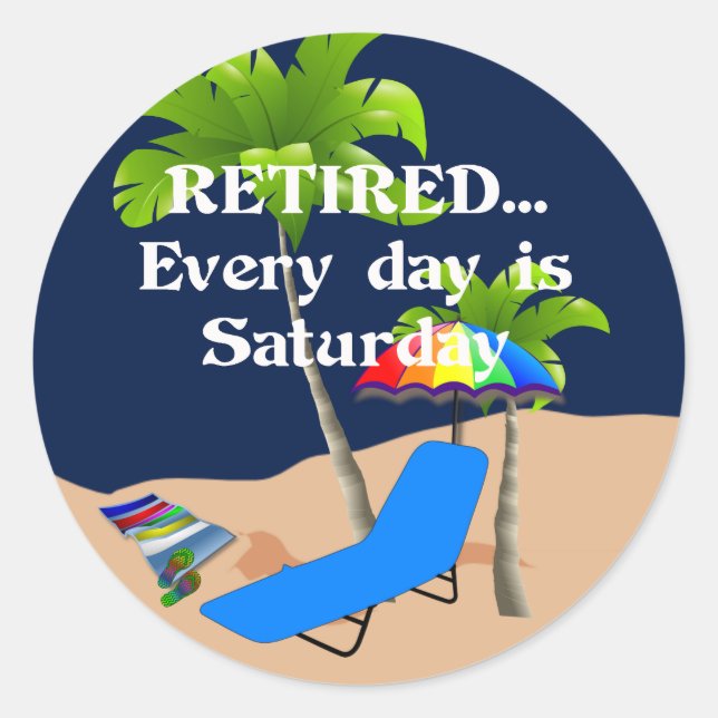 Retired...Every Day is Saturday Classic Round Sticker (Front)
