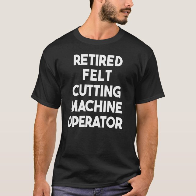 Retired Felt Cutting Machine Operator T-Shirt (Front)