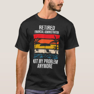 Retired Financial Administrator Not My Problem Any T-Shirt