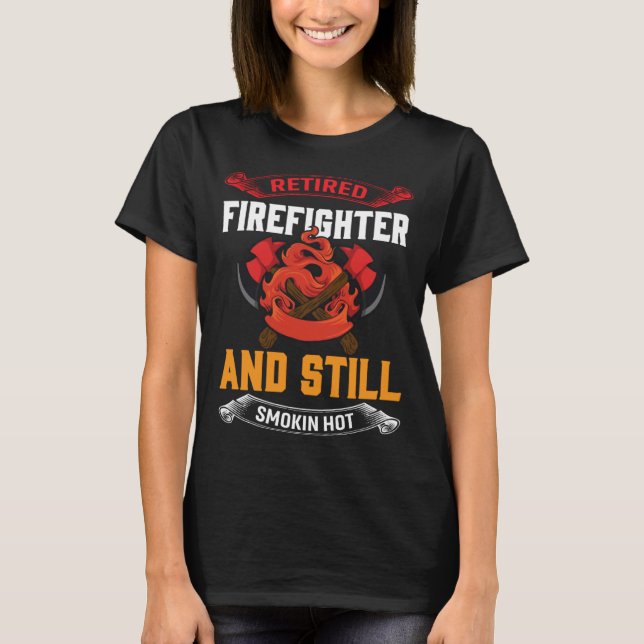 Retired Firefighter And Still Smokin Hot Retired F T-Shirt