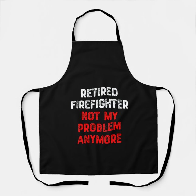 Retired Firefighter Not My Problem Anymore Apron (Front)