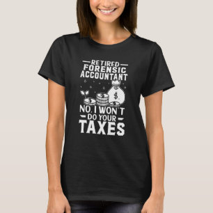Retired Forensic Accountant Won't Do Your Taxes T-Shirt
