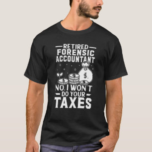 Retired Forensic Accountant Won't Do Your Taxes T-Shirt