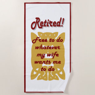 retired, free to do whatever my wife wants beach towel
