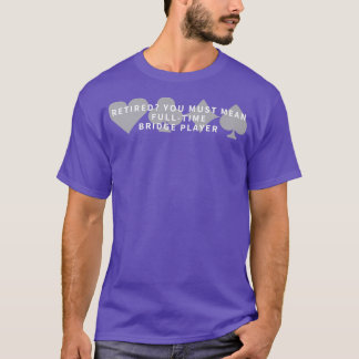Retired FullTime Bridge Player Bridge T-Shirt