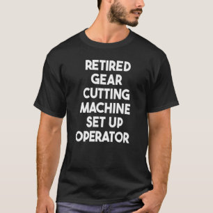 Retired Gear Cutting Machine Set Up Operator   T-Shirt
