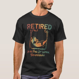Retired Have Fun At Work Tomorrow T-Shirt