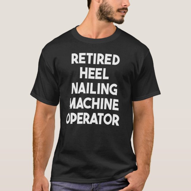 Retired Heel Nailing Machine Operator T-Shirt (Front)