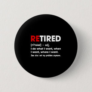 Retired I Do What I Want When I Want Where I Want 2 Inch Round Button