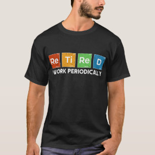 Retired I Work Periodically Chemistry Retirement T-Shirt