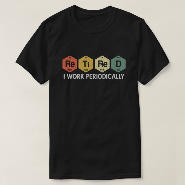 Retired I Work Periodically Chemistry Retirement  T-Shirt (Design Front)