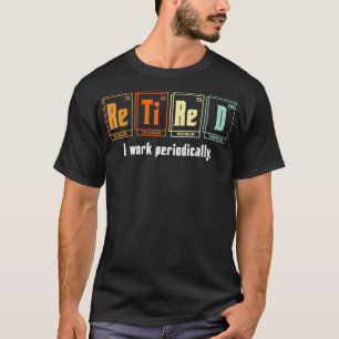 Retired I Work Periodically Periodic Table Funny C T-Shirt