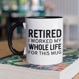 Retired I Worked My Whole Life For This Mug
