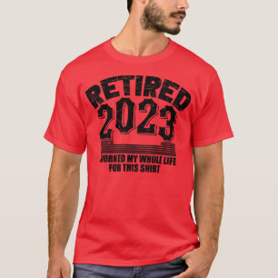 Retired I Worked My Whole Life For This Shirt