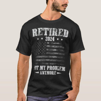 Retired in 2024, Not My Problem Anymore Funny T-Shirt