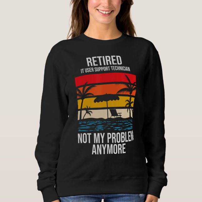 Retired It User Support Technician Not My Problem  Sweatshirt (Front)