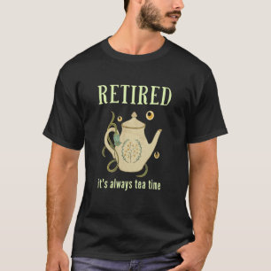 Retired It's Always Tea Time 1 T-Shirt