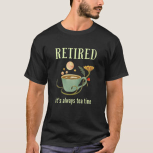 Retired It's Always Tea Time 2 T-Shirt