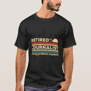 Retired Journalist Not My Problem Anymore Journali T-Shirt