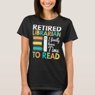 Retired Librarian Finally Have Time To Read Librar T-Shirt