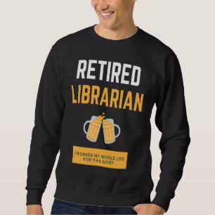 Retired Librarian I worked my whole life for this Sweatshirt