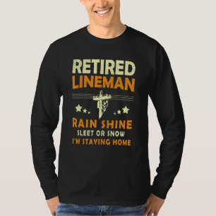 Retired Lineman Rain Shine Sleet Or Snow Im Stayin T-Shirt