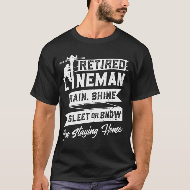 Retired Lineman Rain Shine Sleet Snow I'm Staying  T-Shirt (Front)