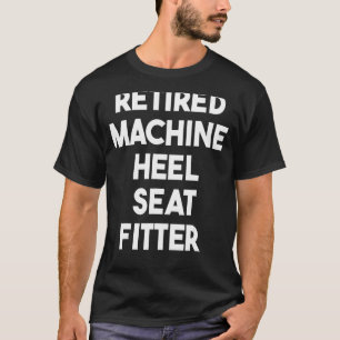 Retired Machine Heel Seat Fitter T-Shirt