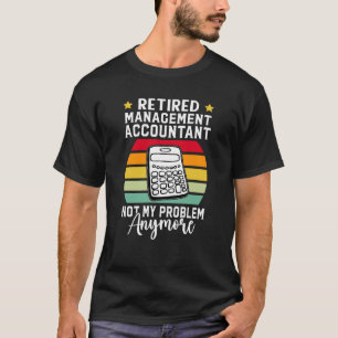Retired Management Accountant Not My Problem Anymo T-Shirt