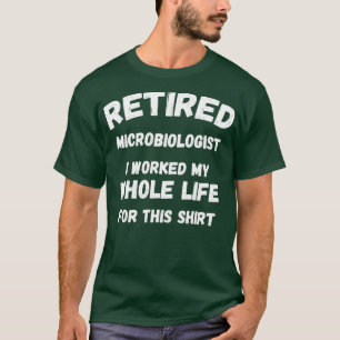 Retired Microbiologist I Worked My Whole Life For T-Shirt