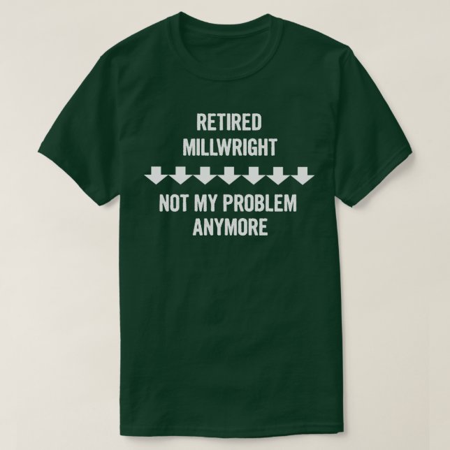 Retired Millwright Not My Problem Anymore Gift T-Shirt (Design Front)