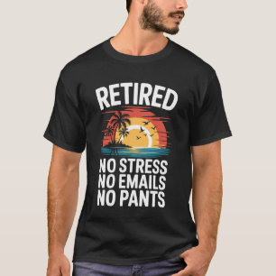 Retired No Stress No Emails No Pants Funny Retirem T-Shirt