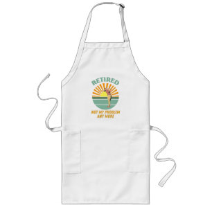 retired not my problem any more  new trends, funny long apron