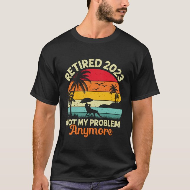Retired Not My Problem Anymore 2023 Retiret T-Shirt (Front)