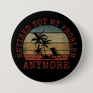 RETIRED NOT MY PROBLEM ANYMORE 3 INCH ROUND BUTTON