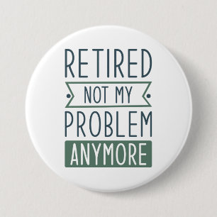 Retired Not My Problem Anymore 3 Inch Round Button
