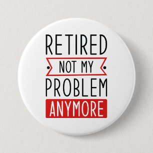 Retired Not My Problem Anymore 3 Inch Round Button