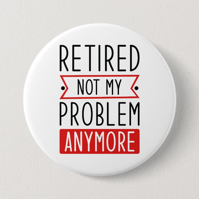 Retired Not My Problem Anymore 3 Inch Round Button (Front)