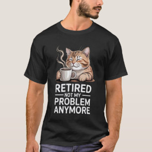 Retired Not My Problem Anymore Cat Coffee Humour R T-Shirt