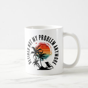RETIRED NOT MY PROBLEM ANYMORE COFFEE MUG
