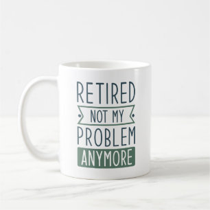 Retired Not My Problem Anymore Coffee Mug